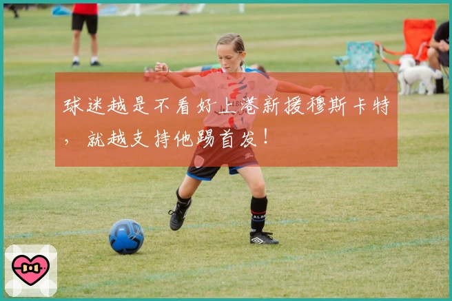 球迷越是不看好上港新援穆斯卡特，就越支持他踢首发！