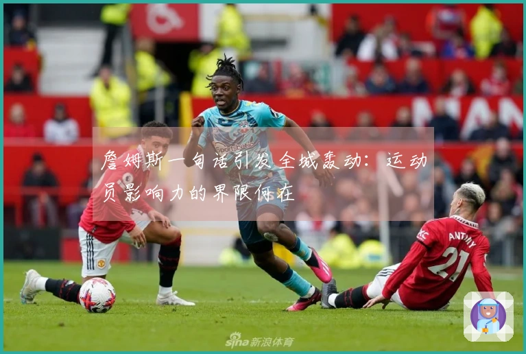 詹姆斯一句话引发全城轰动：运动员影响力的界限何在