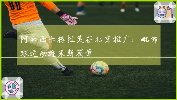 阿加西和格拉芙在北京推广，毗邻球运动迎来新篇章