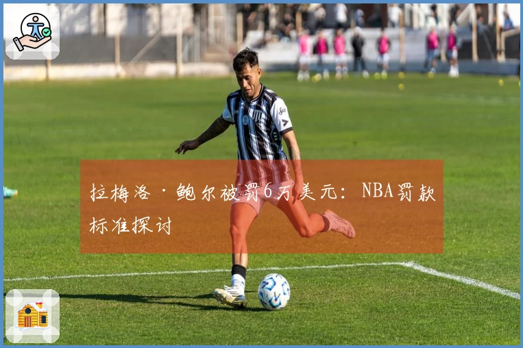 拉梅洛·鲍尔被罚6万美元：NBA罚款标准探讨