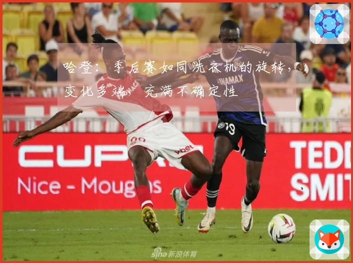 哈登：季后赛如同洗衣机的旋转，变化多端，充满不确定性