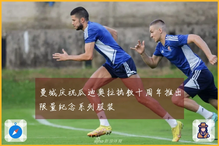 曼城庆祝瓜迪奥拉执教十周年推出限量纪念系列服装