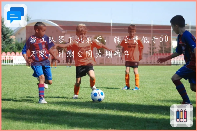 浙江队签下托利奇，转会费低于50万欧，计划合同为期两年