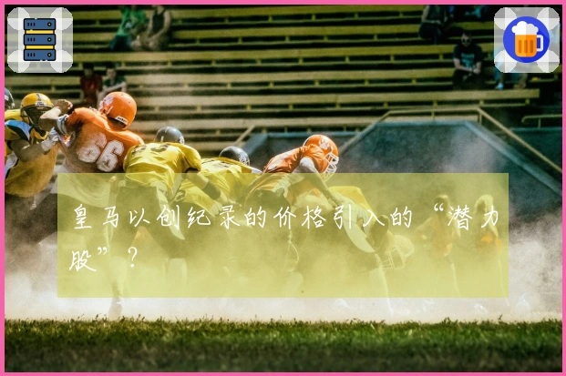 皇马以创纪录的价格引入的“潜力股”？