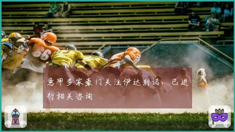 意甲多家豪门关注伊达利诺，已进行相关咨询