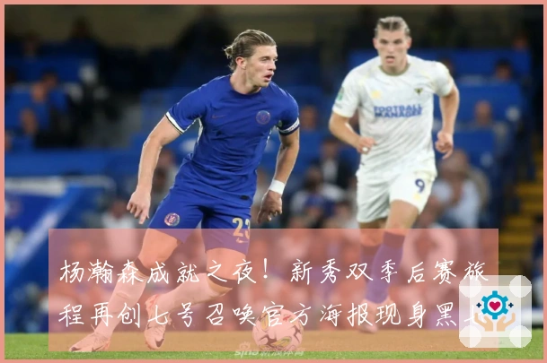 杨瀚森成就之夜！新秀双季后赛旅程再创七号召唤官方海报现身黑七？