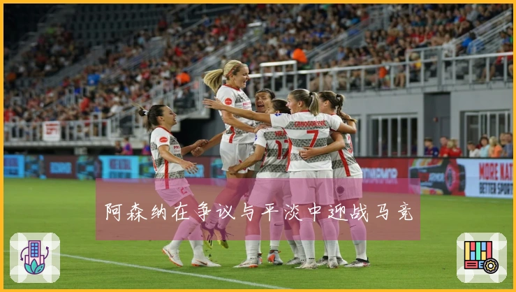 阿森纳在争议与平淡中迎战马竞