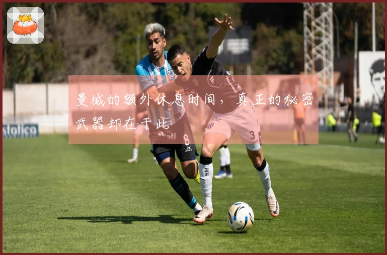 曼城的额外休息时间，真正的秘密武器却在于此