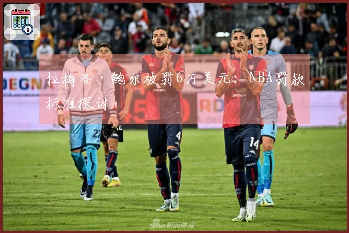 拉梅洛·鲍尔被罚6万美元：NBA罚款标准探讨