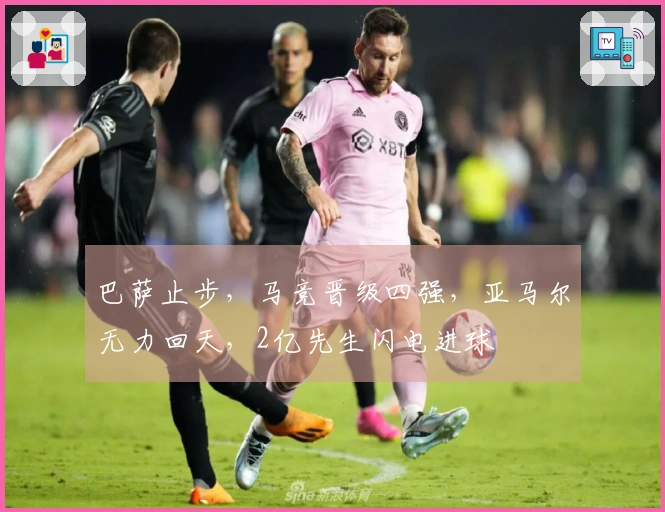巴萨止步，马竞晋级四强，亚马尔无力回天，2亿先生闪电进球
