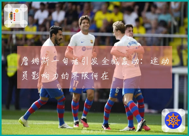 詹姆斯一句话引发全城轰动：运动员影响力的界限何在