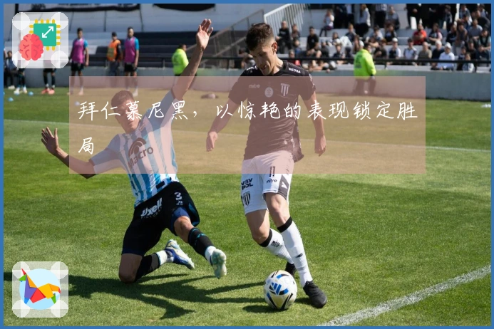 拜仁慕尼黑，以惊艳的表现锁定胜局
